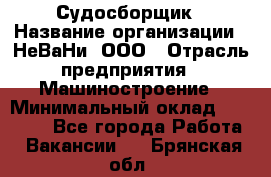 Судосборщик › Название организации ­ НеВаНи, ООО › Отрасль предприятия ­ Машиностроение › Минимальный оклад ­ 70 000 - Все города Работа » Вакансии   . Брянская обл.